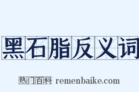 黑石脂反义词是什么意思的图片